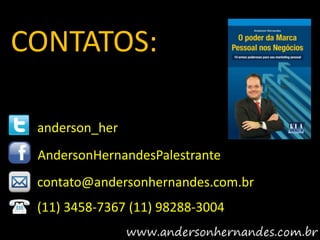 CONTATOS:

 anderson_her
 AndersonHernandesPalestrante
 contato@andersonhernandes.com.br
 (11) 3458-7367 (11) 98288-3004
 