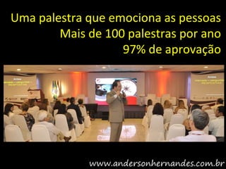 Uma palestra que emociona as pessoas
        Mais de 100 palestras por ano
                   97% de aprovação
 