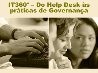 IT360° – Do Help Desk às
 práticas de Governança
 