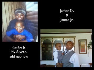 Jamar Sr.
&
Jamar Jr.

Personal
Picture

Karibe Jr.
My 8-yearold nephew
Personal Picture

 