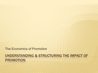 Understanding & Structuring the impact of promotion The Economics of Promotion 
