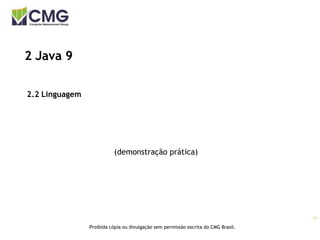 11
Proibida cópia ou divulgação sem permissão escrita do CMG Brasil.
2 Java 9
2.2 Linguagem
(demonstração prática)
 