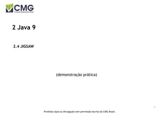 16
Proibida cópia ou divulgação sem permissão escrita do CMG Brasil.
2 Java 9
2.4 JIGSAW
(demonstração prática)
 