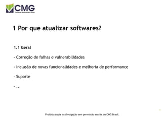 3
Proibida cópia ou divulgação sem permissão escrita do CMG Brasil.
1 Por que atualizar softwares?
1.1 Geral
- Correção de falhas e vulnerabilidades
- Inclusão de novas funcionalidades e melhoria de performance
- Suporte
- ...
 