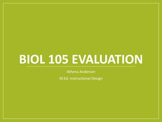 BIOL 105 EVALUATION
Athena Anderson
M.Ed. Instructional Design
 