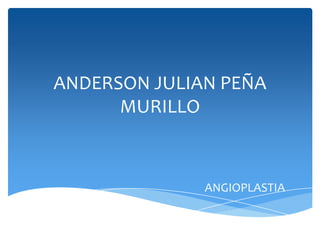 ANDERSON JULIAN PEÑA
      MURILLO



              ANGIOPLASTIA
 