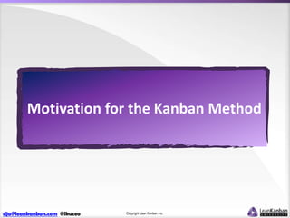 Motivation for the Kanban Method

dja@leankanban.com @lkuceo

Copyright Lean Kanban Inc.

 