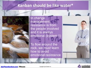 Kanban should be like water*
In change
management,
resistance is from
the people involved
and it is always
emotional (syst...