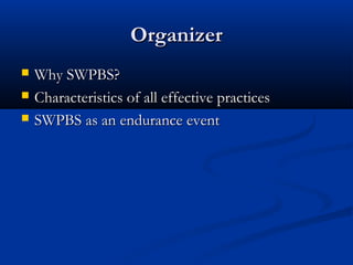 OrganizerOrganizer
 Why SWPBS?Why SWPBS?
 Characteristics of all effective practicesCharacteristics of all effective practices
 SWPBS as an endurance eventSWPBS as an endurance event
 