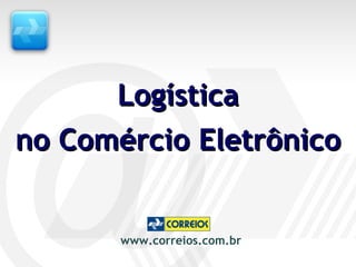 Logística no Comércio Eletrônico www.correios.com.br 