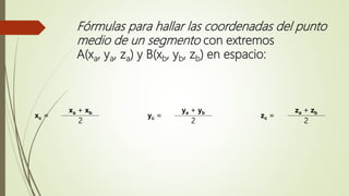 Fórmulas para hallar las coordenadas del punto
medio de un segmento con extremos
A(xa, ya, za) y B(xb, yb, zb) en espacio:
xc =
xa + xb
yc =
ya + yb
zc =
za + zb
2 2 2
 