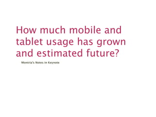 How much mobile and
tablet usage has grown
and estimated future?
 Montria's Notes in Keynote
 