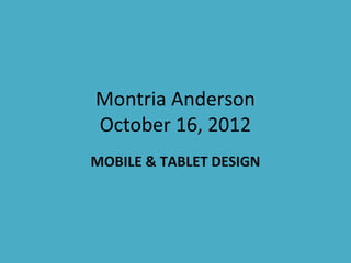 Montria Anderson
October 16, 2012
MOBILE & TABLET DESIGN
 