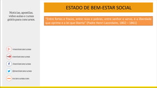 ESTADO DE BEM-ESTAR SOCIAL
“Entre fortes e fracos, entre ricos e pobres, entre senhor e servo, é a liberdade
que oprime e a lei que liberta” (Padre Henri Lacordaire, 1802 – 1861)
 