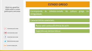 ESTADO GREGO
Características essenciais:
Corresponde às cidades-estado de cultura grega na
Antiguidade.
Busca pela autossuficiência da polis
Experiências democráticas
 