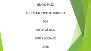 BRAVO PÁEZ
ANDERSON TAPIERO MIRANDA
904
INFORMÁTICA
REDES SOCIALES
2016
 