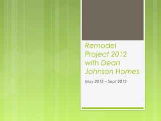 Remodel
Project 2012
with Dean
Johnson Homes
May 2012 – Sept 2012
 