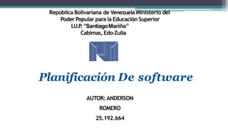 República Bolivariana de Venezuela Ministerio del
Poder Popular para la EducaciónSuperior
I.U.P.”SantiagoMariño”
Cabimas,Edo-Zulia
AUTOR: ANDERSON
ROMERO
25.192.664
Planificación De software
 