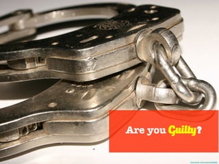 Are you Guilty?
Photo Credit - http://mrg.bz/EXUMQR
 