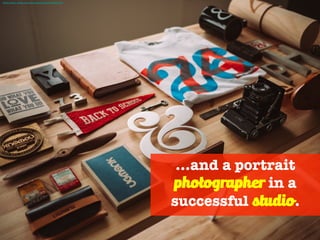 …and a portrait
photographer in a
successful studio.
Photo Credit - https://unsplash.com/photos/9SyOKYrq-rE
 