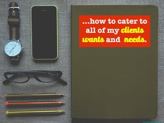 ...how to cater to
all of my clients
wants and needs.
Photo Credit - http://mrg.bz/bNoEE7
 