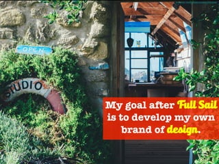 My goal after Full Sail
is to develop my own
brand of design.
Photo Credit - https://unsplash.com/photos/NlcSjubZ9tM
 