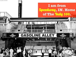 I am from
Speedway, IN. Home
of The Indy 500.
Photo Credit – Ron Anderson
 