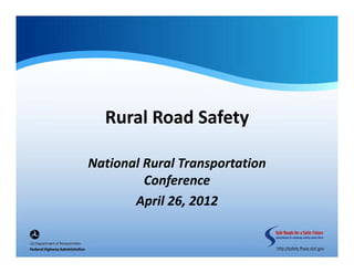 Rural Road Safety

National Rural Transportation 
         Conference
       April 26, 2012
 