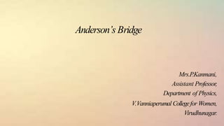 Anderson’s Bridge
Mrs.P.Kanmani,
Assistant Professor,
Department of Physics,
V.Vanniaperumal Collegefor Women,
Virudhunagar.
 