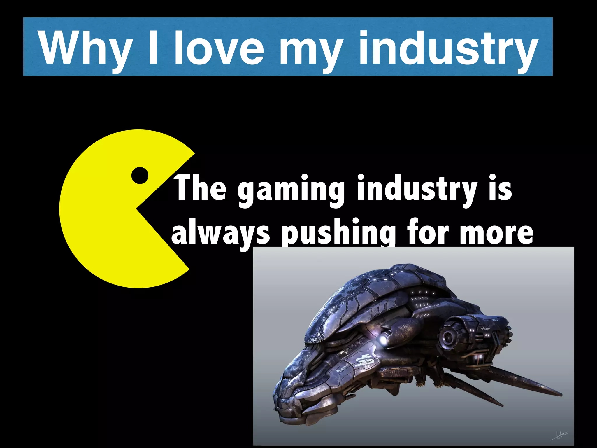 Why I love my industry
The gaming industry is
always pushing for more
 