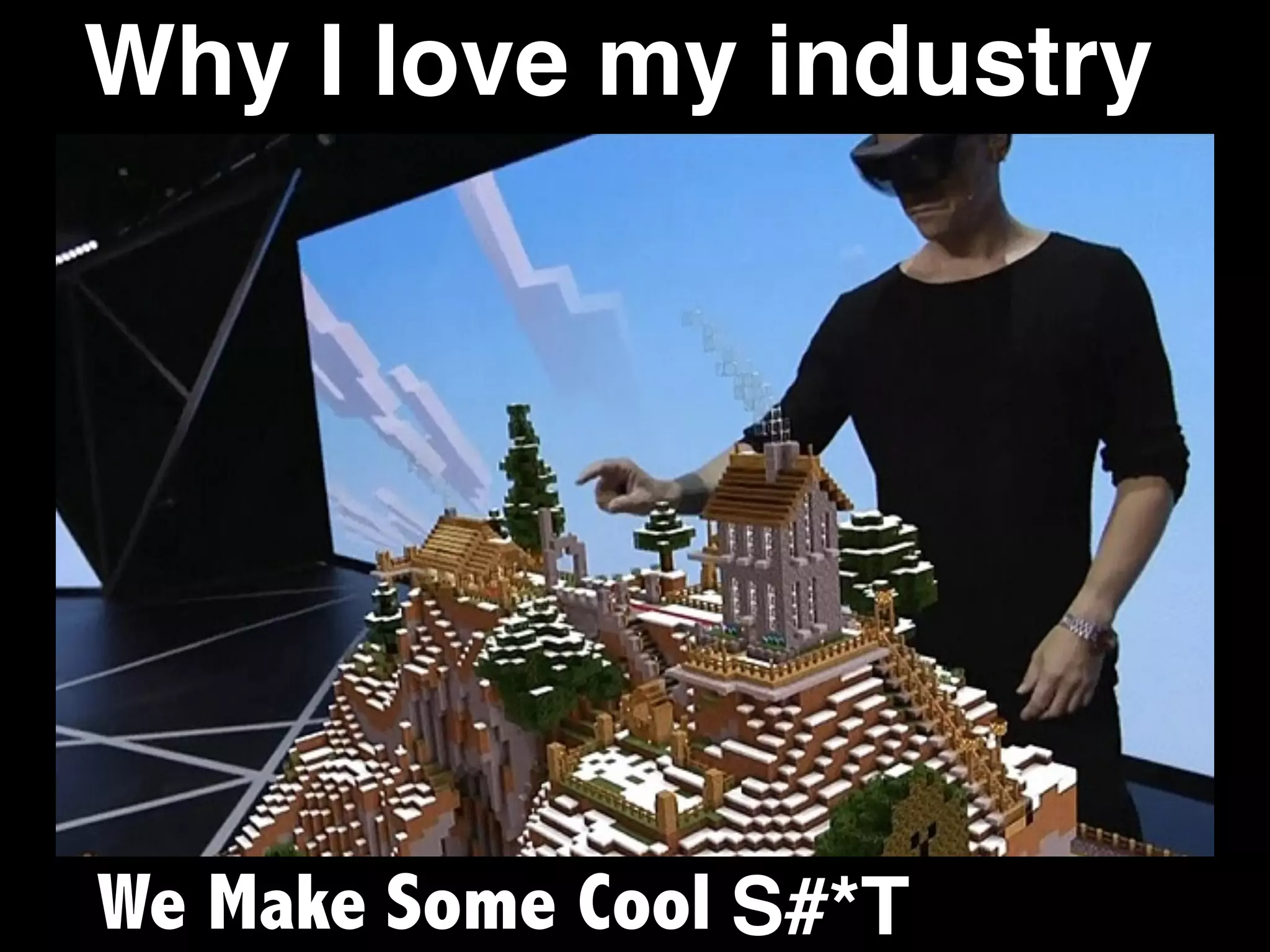 Why I love my industry
We Make Some Cool S#*T
 