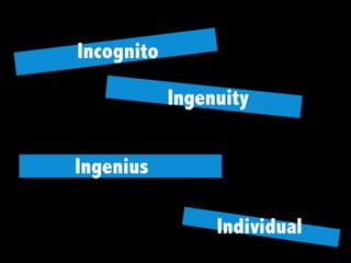 Incognito
Ingenius
Ingenuity
Individual
 