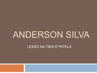 ANDERSON SILVA
LESÃO NA TIBIA E PATELA
 