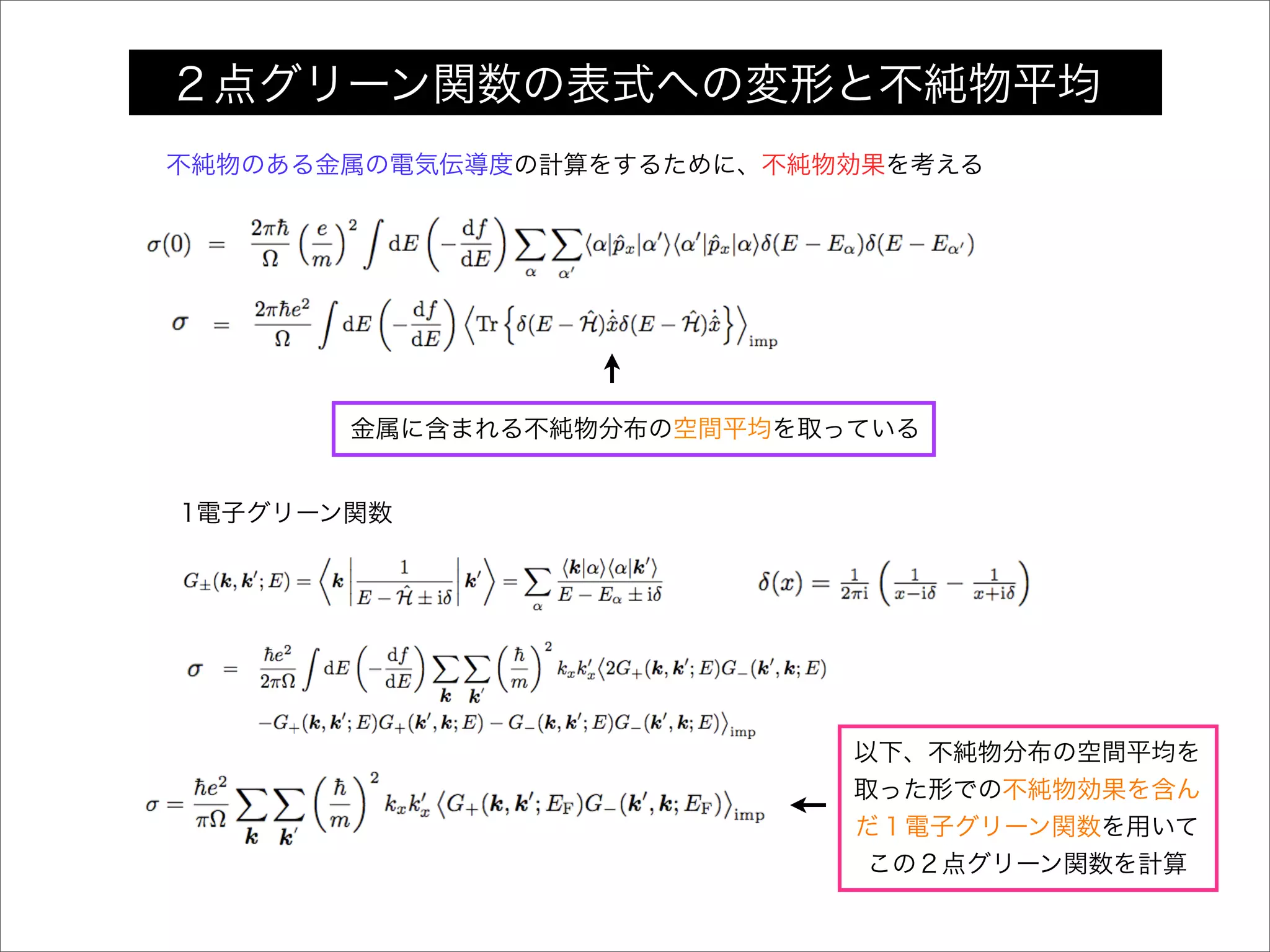 金属に含まれる不純物分布の空間平均を取っている
1電子グリーン関数
以下、不純物分布の空間平均を
取った形での不純物効果を含ん
だ１電子グリーン関数を用いて
この２点グリーン関数を計算
２点グリーン関数の表式への変形と不純物平均
不純物のある金属の電気伝導度の計算をするために、不純物効果を考える
 