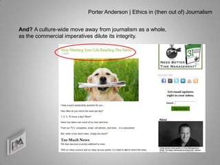 Porter Anderson | Ethics in (then out of) Journalism


And? A culture-wide move away from journalism as a whole,
as the commercial imperatives dilute its integrity.




                                                                          12
 