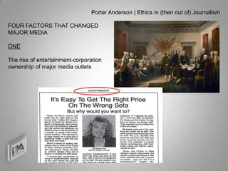 Porter Anderson | Ethics in (then out of) Journalism

FOUR FACTORS THAT CHANGED
MAJOR MEDIA

ONE

The rise of entertainment-corporation
ownership of major media outlets




                                                                                7
 