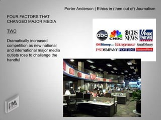 Porter Anderson | Ethics in (then out of) Journalism

FOUR FACTORS THAT
CHANGED MAJOR MEDIA

TWO

Dramatically increased
competition as new national
and international major media
outlets rose to challenge the
handful




                                                                                8
 