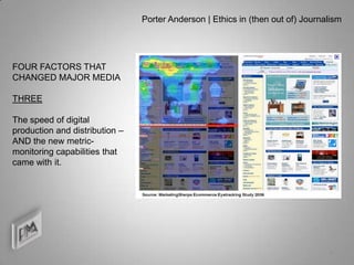 Porter Anderson | Ethics in (then out of) Journalism




FOUR FACTORS THAT
CHANGED MAJOR MEDIA

THREE

The speed of digital
production and distribution –
AND the new metric-
monitoring capabilities that
came with it.




                                                                                9
 