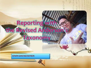 Reporting with
the Revised Anderson’s
Taxonomy
EDWINSANCHEZBAYRON
 