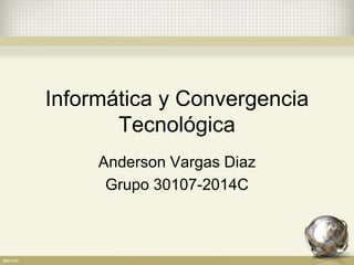 Informática y Convergencia Tecnológica 
Anderson Vargas Diaz 
Grupo 30107-2014C  