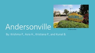 Andersonville 
By: Krishma P., Asra H., Kristiana P., and Kunal B. 
(Andersonville) 
 