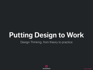 make it better
Putting Design to Work
Design Thinking, from theory to practice
 