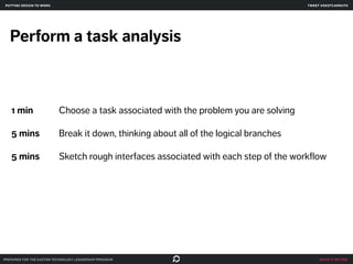 make it better
Perform a task analysis
1 min Choose a task associated with the problem you are solving
5 mins Break it dow...