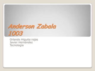 Anderson Zabala
1003
Orlando Higuita rojas
Javier Hernández
Tecnología
 