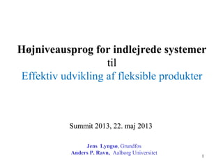 Højniveausprog for indlejrede systemer
til
Effektiv udvikling af fleksible produkter
Jens Lyngsø, Grundfos
Anders P. Ravn, Aalborg Universitet
Summit 2013, 22. maj 2013
1
 