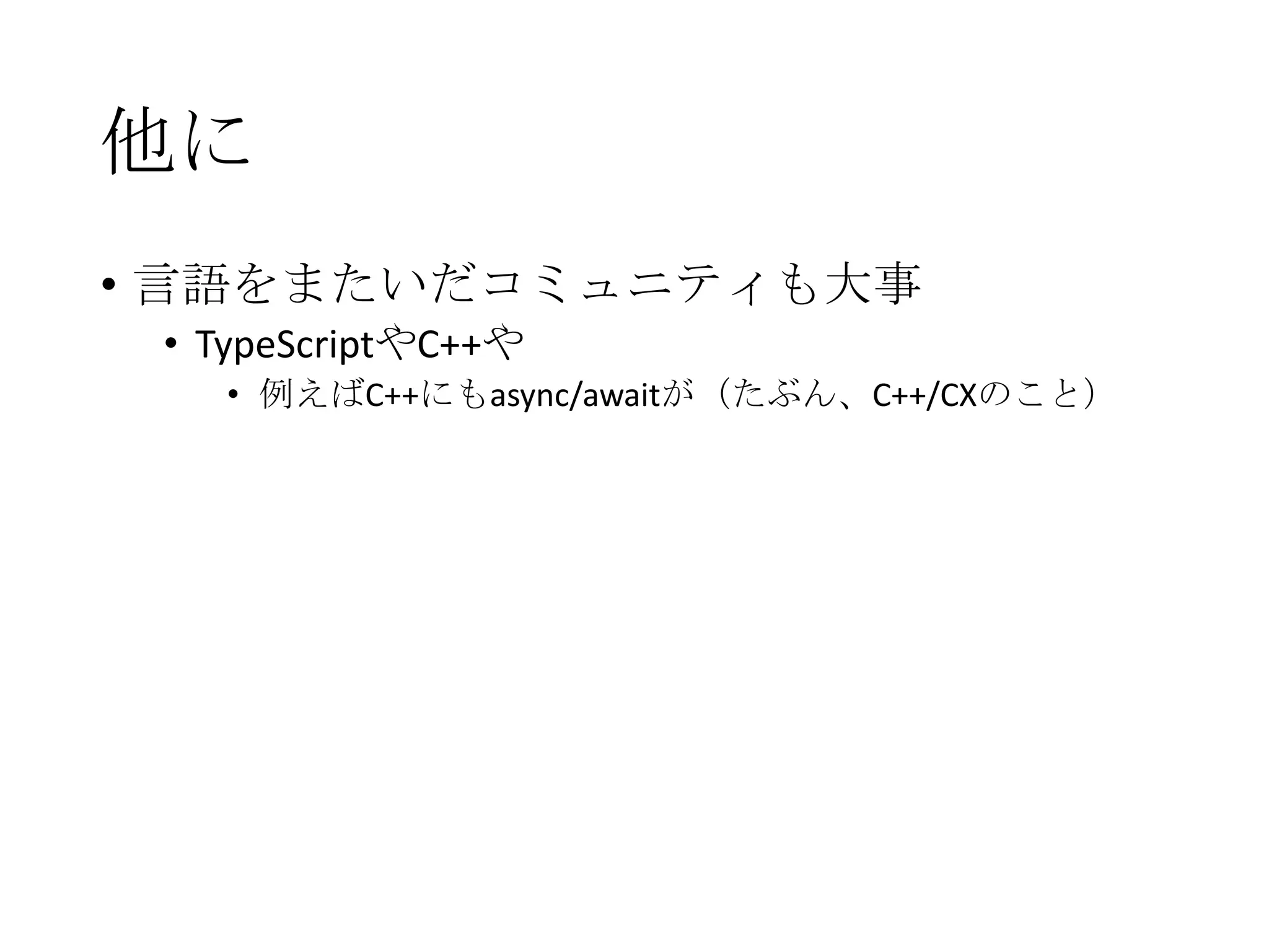 他に
• 言語をまたいだコミュニティも大事
• TypeScriptやC++や
• 例えばC++にもasync/awaitが（たぶん、C++/CXのこと）
 