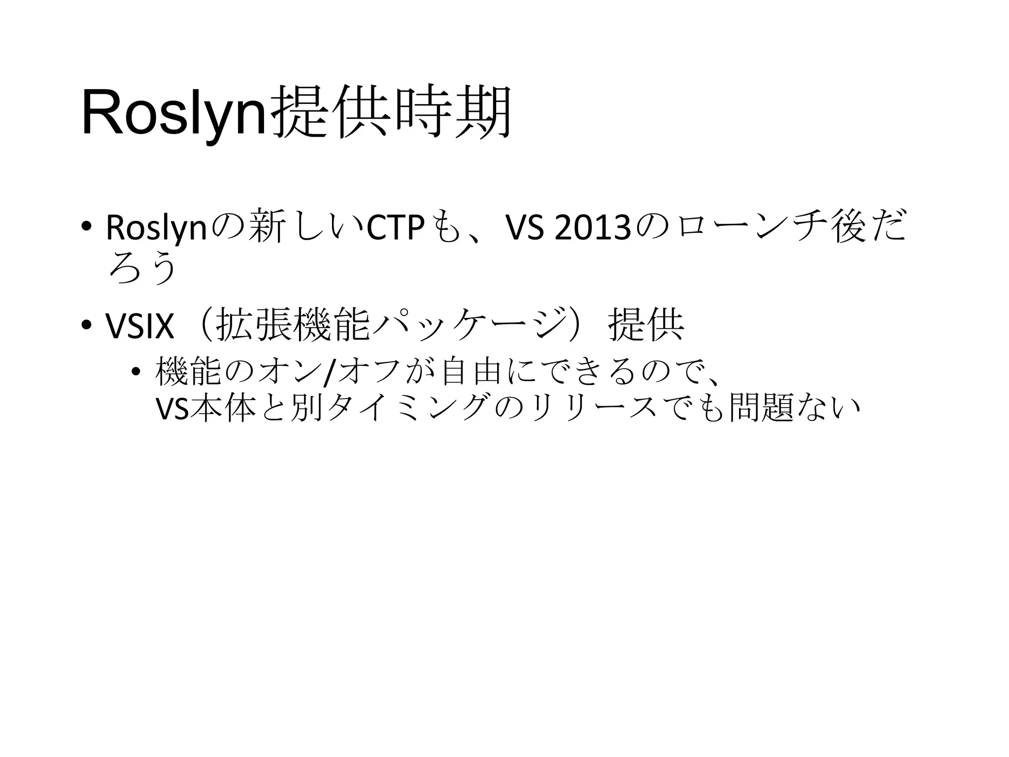 Roslyn提供時期
• Roslynの新しいCTPも、VS 2013のローンチ後だ
ろう
• VSIX（拡張機能パッケージ）提供
• 機能のオン/オフが自由にできるので、
VS本体と別タイミングのリリースでも問題ない
 
