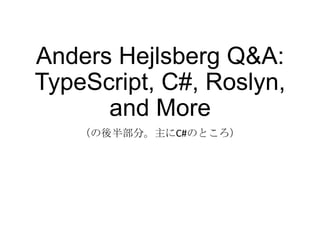 Anders Hejlsberg Q&A:
TypeScript, C#, Roslyn,
and More
（の後半部分。主にC#のところ）
 