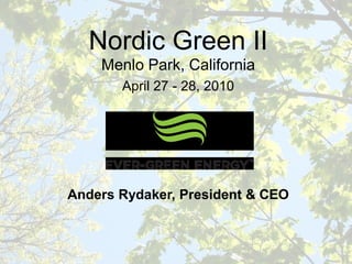 Nordic Green II
    Menlo Park, California
       April 27 - 28, 2010




Anders Rydaker, President & CEO
 