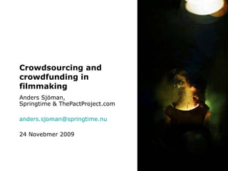 Crowdsourcing and crowdfunding in filmmaking Anders Sjöman, Springtime & ThePactProject.com [email_address] 24 Novebmer 2009 